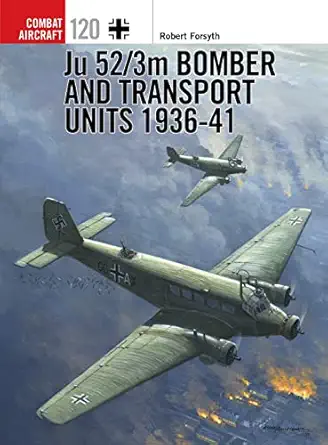 ju 52/3m bomber and transport units 1936 41 1st edition robert forsyth ,jim laurier 1472818806, 978-1472818805