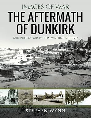 the aftermath of dunkirk rare photographs from wartime archives 1st edition stephen wynn 1526738694,