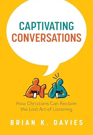captivating conversations how christians can reclaim the lost art of listening 1st edition brian davies