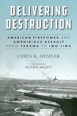 delivering destruction american firepower and amphibious assault from tarawa to iwo jima 1st edition