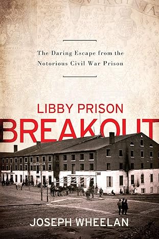 libby prison breakout the daring escape from the notorious civil war prison 1st edition joseph wheelan