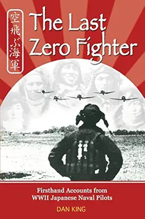 the last zero fighter firsthand accounts from wwii japanese naval pilots 1st edition dan king 1468178806,