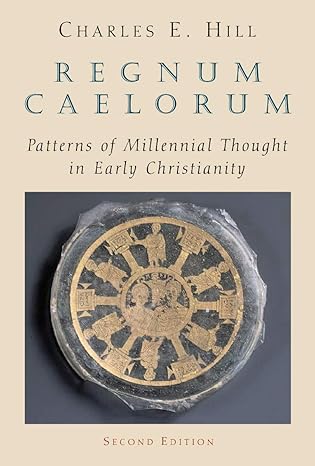 regnum caelorum patterns of millennial thought in early christianity 1st edition charles e hill 0802846343,
