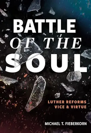 battle of the soul luther reforms vice and virtue 1st edition michael t fieberkorn 0758673914, 978-0758673916