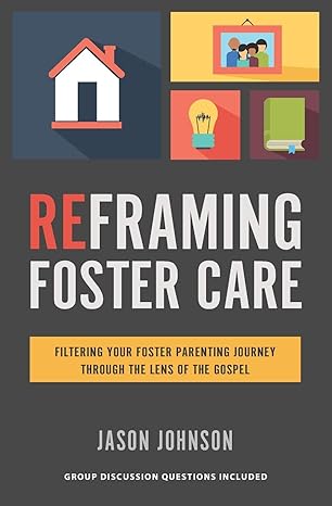 reframing foster care filtering your foster parenting journey through the lens of the gospel 1st edition