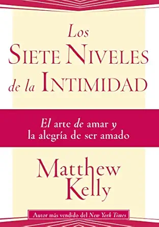 los siete niveles de la intimidad el arte de amar y la alegria de ser amado 1st edition matthew kelly