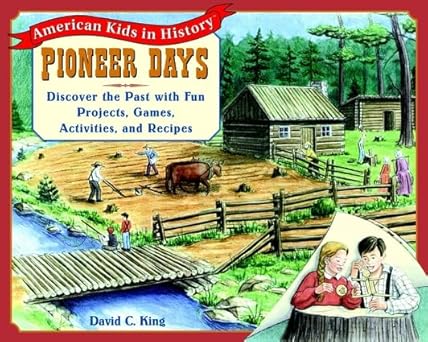 pioneer days discover the past with fun projects games activities and recipes 1st edition david c king