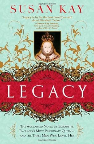 legacy the acclaimed novel of elizabeth englands most passionate queen and the three men who loved her 1st