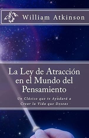 la ley de atraccia n en el mundo del pensamiento un cla sico que le ayudara a crear la vida que desea 1st