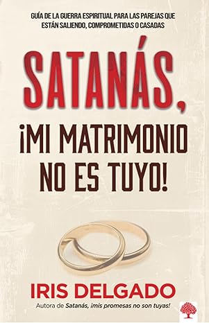 satana s a mi matrimonio no es tuyo gua a de la guerra espiritual para las parejas que esta n saliendo
