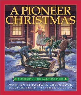pioneer christmas a celebrating in the backwoods in 1841 1st edition barbara greenwood ,heather collins