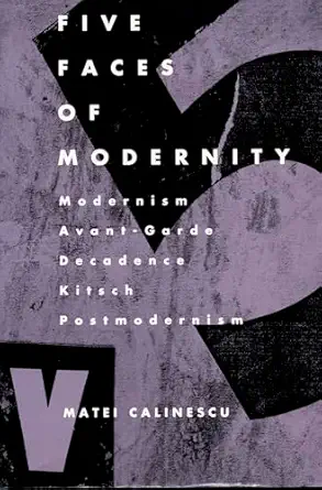 five faces of modernity modernism avant garde decadence kitsch postmodernism 1st edition matei calinescu