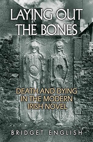 laying out the bones death and dying in the modern irish novel from james joyce to anne enright 1st edition