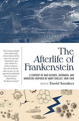 the afterlife of frankenstein a century of mad science automata and monsters inspired by mary shelley 1818