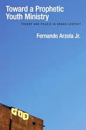 toward a prophetic youth ministry theory and praxis in urban context 1st edition fernando arzola jr