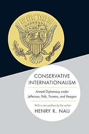 conservative internationalism armed diplomacy under jefferson polk truman and reagan 1st edition henry r nau