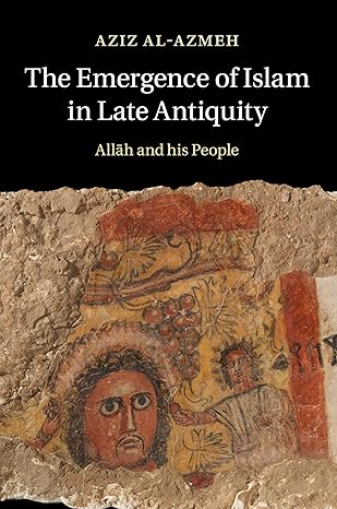 the emergence of islam in late antiquity allah and his people 1st edition aziz al azmeh 1316641554,
