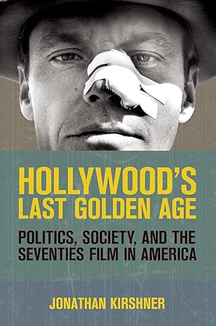 hollywoods last golden age politics society and the seventies film in america 1st edition jonathan kirshner