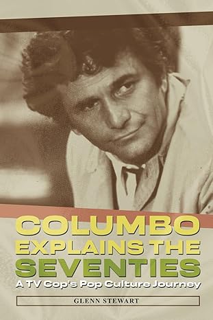 columbo explains the seventies a tv cops pop culture journey 1st edition glenn stewart 1937878287,