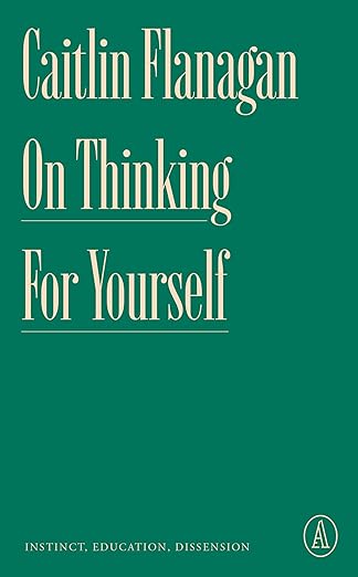 on thinking for yourself instinct education dissension 1st edition caitlin flanagan 1638931402, 978-1638931409
