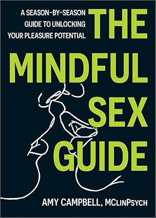 the mindful sex guide a season by season guide to unlocking your pleasure potential 1st edition amy campbell