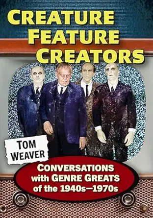 creature feature creators conversations with genre greats of the 1940s 1970s 1st edition tom weaver