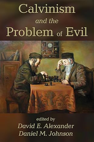 calvinism and the problem of evil 1st edition david e alexander ,daniel m johnson 1498284760, 978-1498284769