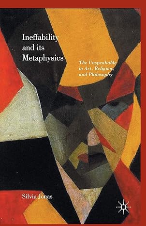 ineffability and its metaphysics the unspeakable in art religion and philosophy 1st edition silvia jonas