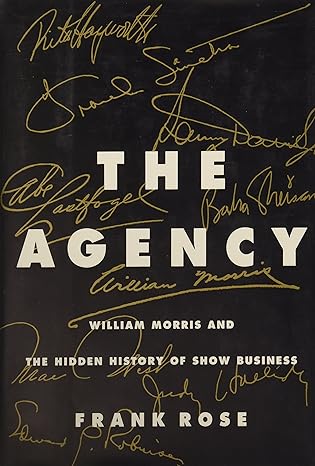 the agency william morris and the hidden history of show business 1st edition frank rose 0887307493,