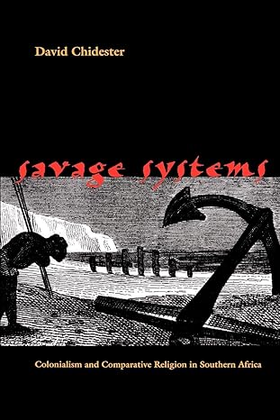 savage systems colonialism and comparative religion in southern africa 1st edition david chidester