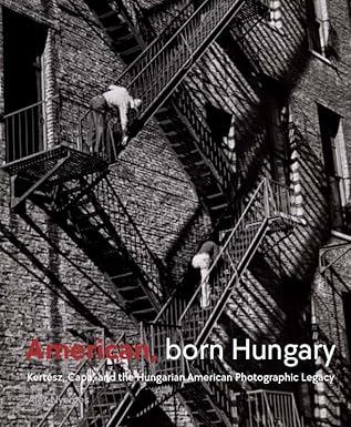 american born hungary kertesz capa and the hungarian american photographic legacy 1st edition alex nyerges
