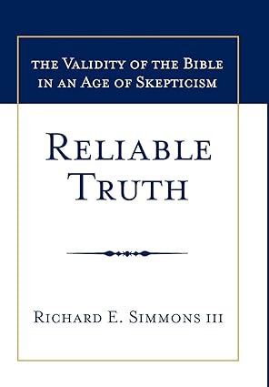 reliable truth the validity of the bible in an age of skepticism 1st edition richard e simmons iii