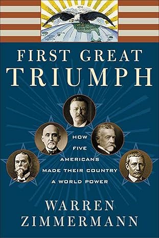 first great triumph how five americans made their country a world power 1st edition warren zimmermann