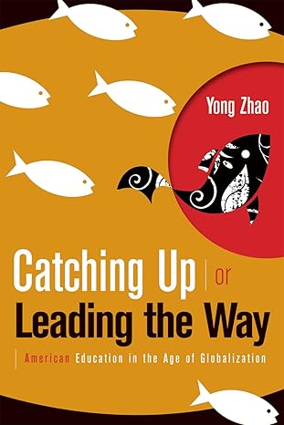 catching up or leading the way american education in the age of globalization 1st edition yong zhao