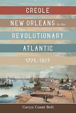 creole new orleans in the revolutionary atlantic 1775a 1877 1st edition caryn cossa c bell 080717937x,