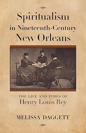 spiritualism in nineteenth century new orleans the life and times of henry louis rey 1st edition melissa