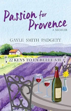 passion for provence 22 keys to la belle vie 1st edition gayle smith padgett 0999429507, 978-0999429501