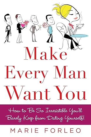 make every man want you how to be so irresistible youll barely keep from dating yourself 1st edition marie
