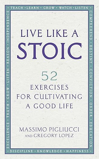 live like a stoic 52 exercises for cultivating a good life 1st edition gregory lopez massimo pigliucci