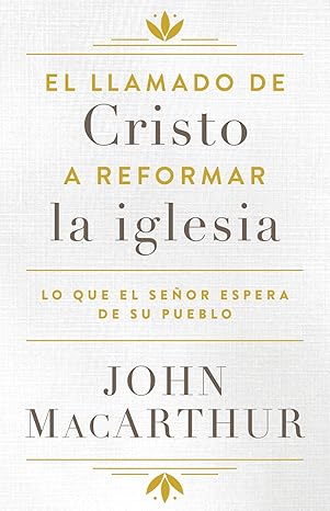 el llamado de cristo a reformar la iglesia lo que el sea or espera de su pueblo 1st edition john macarthur