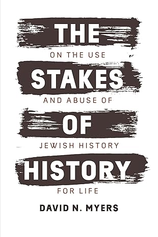 the stakes of history on the use and abuse of jewish history for life 1st edition david n myers 0300228937,