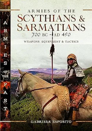 armies of the scythians and sarmatians 700 bc to ad 450 weapons equipment and tactics 1st edition gabriele