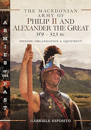the macedonian army of philip ii and alexander the great 359a 323 bc history organization and equipment 1st