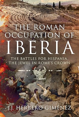 the roman occupation of iberia the battles for hispania the jewel in romea s crown 1st edition j j herrero