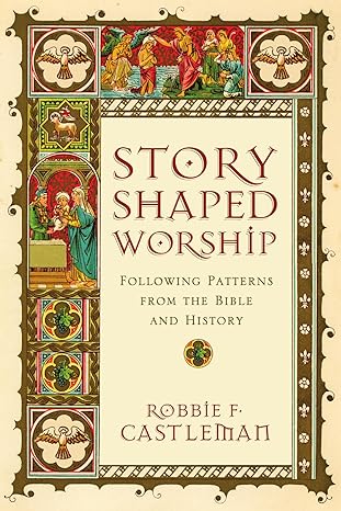 story shaped worship following patterns from the bible and history 1st edition robbie f castleman 083083964x,