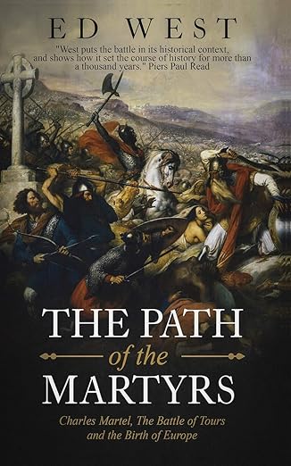 the path of the martyrs charles martel the battle of tours and the birth of europe 1st edition ed west