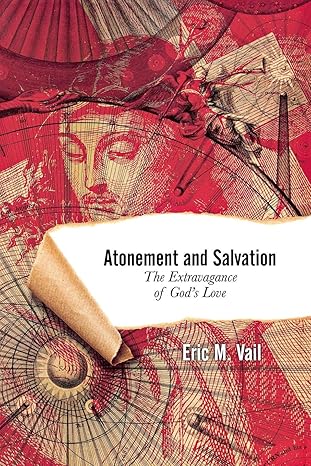 atonement and salvation the extravagance of gods love 1st edition eric m vail 083413571x, 978-0834135710