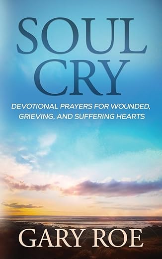 soul cry devotional prayers for wounded grieving and suffering hearts 1st edition gary roe 1950382818,
