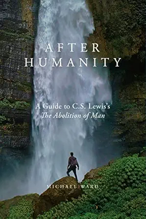 after humanity a guide to c s lewisa s the abolition of man 1st edition michael ward 1943243778,