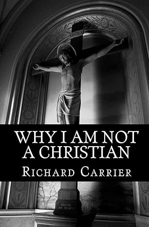 why i am not a christian four conclusive reasons to reject the faith 1st edition richard carrier 1456588850,
